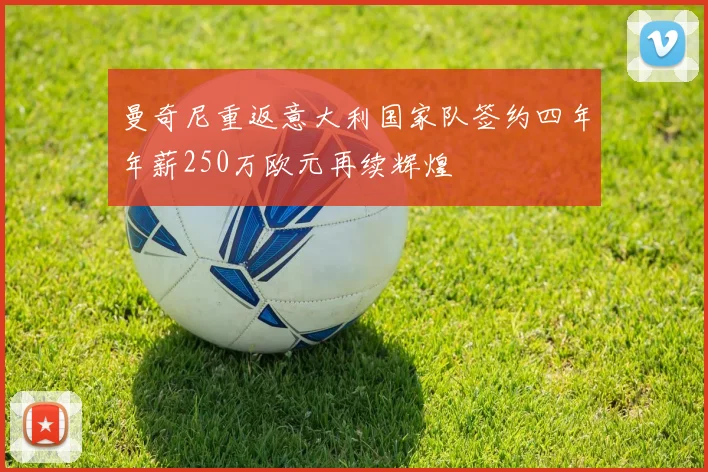 曼奇尼重返意大利国家队签约四年年薪250万欧元再续辉煌
