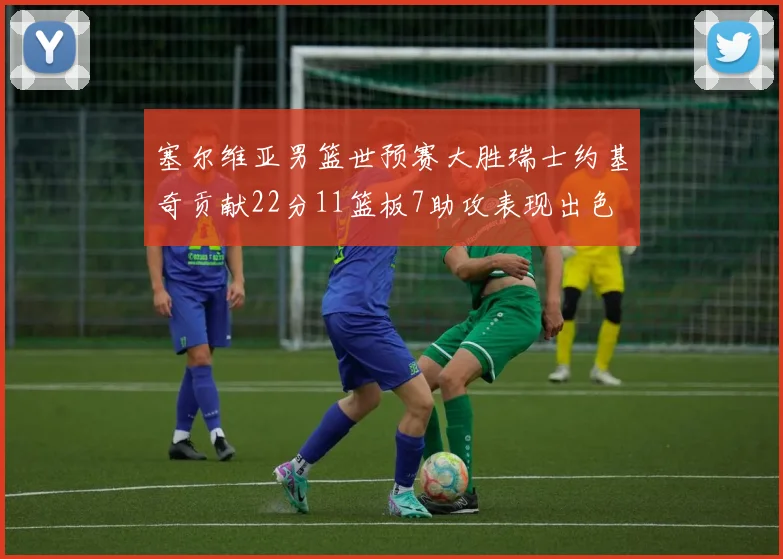 塞尔维亚男篮世预赛大胜瑞士约基奇贡献22分11篮板7助攻表现出色