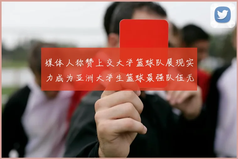 媒体人称赞上交大学篮球队展现实力成为亚洲大学生篮球最强队伍无可争议